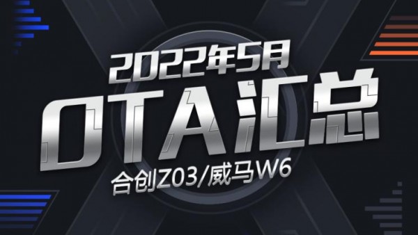合创Z03/威马W6 2022年五月OTA汇总